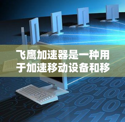飞鹰加速器是一种用于加速移动设备和移动应用的网络设备,主要分为本地加速器和移动应用加速器。以下是对飞鹰加速器节点推荐的详细分析