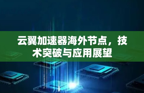 云翼加速器海外节点,技术突破与应用展望