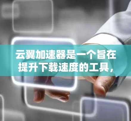 云翼加速器是一个旨在提升下载速度的工具,由云翼公司开发。以下是对该工具的系统介绍