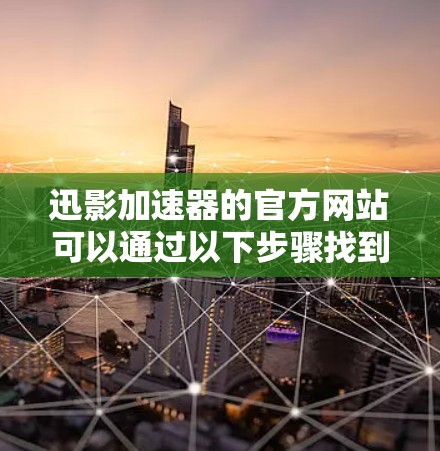 迅影加速器的官方网站可以通过以下步骤找到