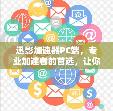 迅影加速器PC端,专业加速者的首选,让你的网络加速更高效