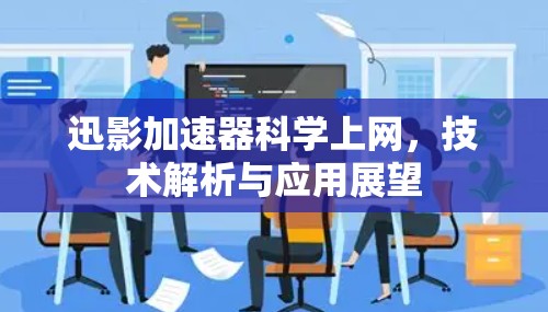 迅影加速器科学上网,技术解析与应用展望