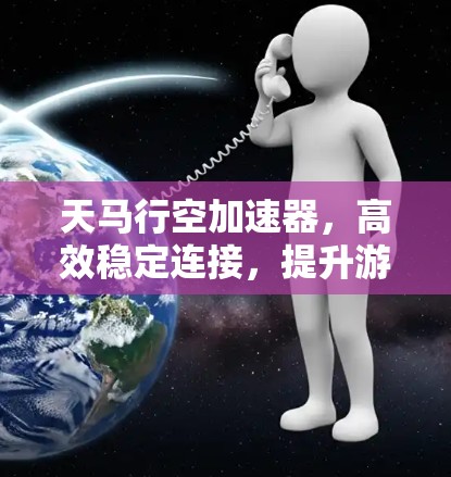 天马行空加速器,高效稳定连接,提升游戏性能