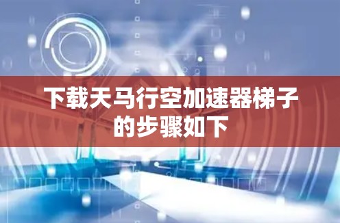 下载天马行空加速器梯子的步骤如下