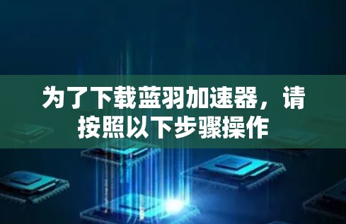 为了下载蓝羽加速器,请按照以下步骤操作