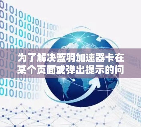 为了解决蓝羽加速器卡在某个页面或弹出提示的问题,可以按照以下步骤进行处理