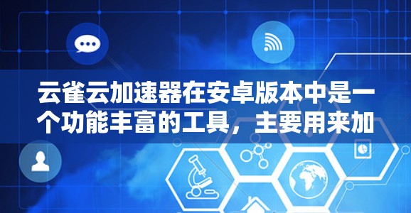 云雀云加速器在安卓版本中是一个功能丰富的工具,主要用来加速数据下载和上传,支持多设备同步和权限设置。以下是对其安卓版本的详细总结