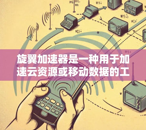 旋翼加速器是一种用于加速云资源或移动数据的工具,通常支持加速云存储、文件传输和移动数据等。以下是逐步的下载和安装指南
