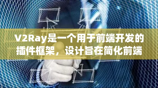 V2Ray是一个用于前端开发的插件框架,设计旨在简化前端开发流程,提供丰富的插件功能和高效的代码管理工具。以下是逐步的安装指南和配置说明