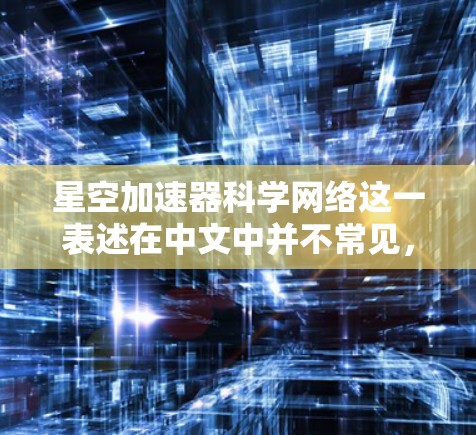 星空加速器科学网络这一表述在中文中并不常见,可能是一个特定领域或术语的缩写或拼写错误。以下是一些可能的解释和相关信息