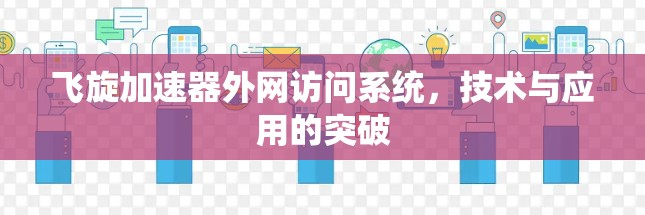飞旋加速器外网访问系统,技术与应用的突破