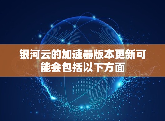 银河云的加速器版本更新可能会包括以下方面