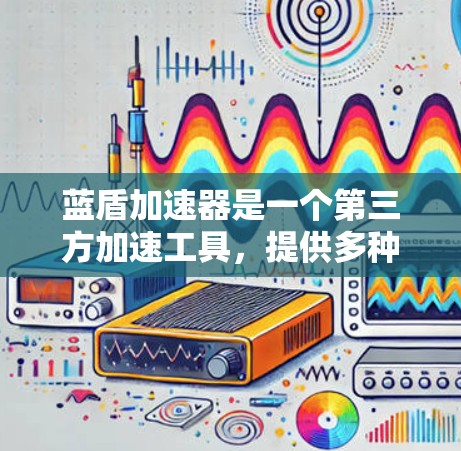 蓝盾加速器是一个第三方加速工具，提供多种加速方式，包括网络加速、软件加速、文件同步等。如果你需要推荐一些加速器节点，以下是一些常见的推荐工具，它们可以根据你的需求选择