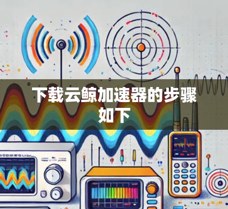 下载云鲸加速器的步骤如下