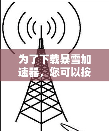 为了下载暴雪加速器,您可以按照以下步骤进行 为了下载暴雪加速器,您可以按照以下步骤进行
