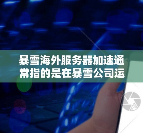 暴雪海外服务器加速通常指的是在暴雪公司运营的海外服务器环境下的加速技术或策略。暴雪作为全球知名的虚拟现实(VR)和增强现实(AR)游戏平台,其服务器加速可能与游戏环境、服务器性能优化和网络连接有关 暴雪海外服务器加速通常指的是在暴雪公司运营的海外服务器环境下的加速技术或策略。暴雪作为全球知名的虚拟现实(VR)和增强现实(AR)游戏平台,其服务器加速可能与游戏环境、服务器性能优化和网络连接有关
