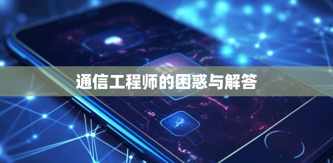通信工程师的困惑与解答