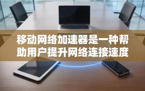 移动网络加速器是一种帮助用户提升网络连接速度的工具。它通过优化网络设置、调整参数、或利用网络加速器提供的资源来帮助用户更好地利用网络。以下是一些关于如何使用和优化移动网络加速器的建议 移动网络加速器是一种帮助用户提升网络连接速度的工具。它通过优化网络设置、调整参数、或利用网络加速器提供的资源来帮助用户更好地利用网络。以下是一些关于如何使用和优化移动网络加速器的建议