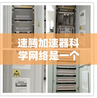 速腾加速器科学网络是一个结合了加速技术和科学原理的网络架构，旨在提升数据传输效率、处理能力以及安全性。以下是对该概念的详细解释