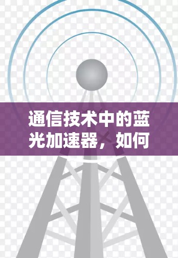 通信技术中的蓝光加速器,如何在 seconds 内连接到任何设备