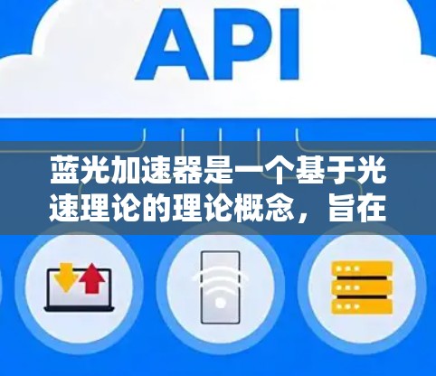 蓝光加速器是一个基于光速理论的理论概念,旨在利用光来加速物体。以下是对该概念的详细分析 蓝光加速器是一个基于光速理论的理论概念,旨在利用光来加速物体。以下是对该概念的详细分析