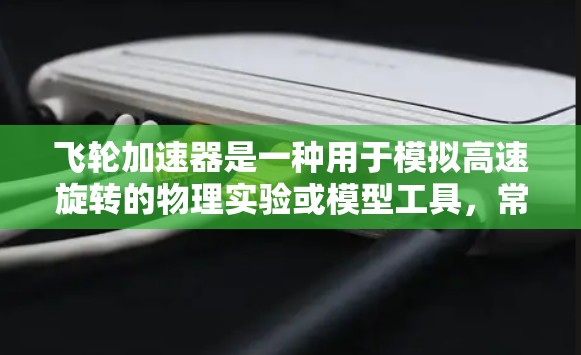 飞轮加速器是一种用于模拟高速旋转的物理实验或模型工具,常见于物理学、机械工程或相关领域。如果你对它的下载感兴趣,以下是一些可能的途径和链接,但请注意,下载并使用飞轮加速器需要符合其使用协议和许可条款