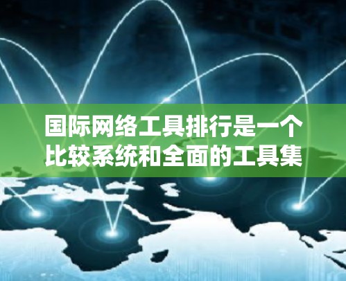 国际网络工具排行是一个比较系统和全面的工具集合,涵盖了网络测试、分析、设计、开发和优化等多个方面。以下是一些国际网络工具排行中的主要工具及其特点 国际网络工具排行是一个比较系统和全面的工具集合,涵盖了网络测试、分析、设计、开发和优化等多个方面。以下是一些国际网络工具排行中的主要工具及其特点
