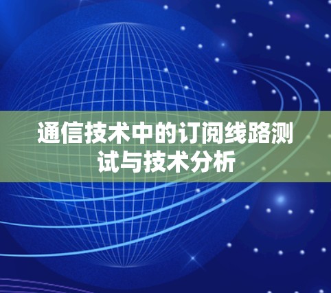通信技术中的订阅线路测试与技术分析