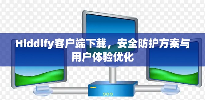 Hiddify客户端下载，安全防护方案与用户体验优化