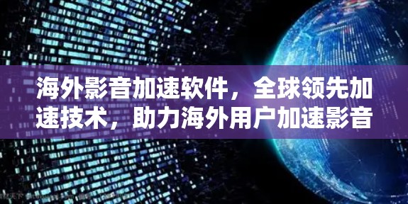 海外影音加速软件，全球领先加速技术，助力海外用户加速影音体验