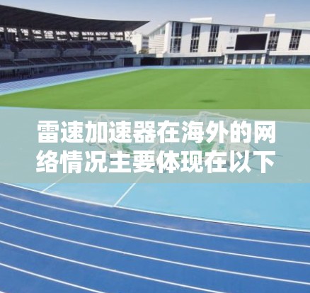 雷速加速器在海外的网络情况主要体现在以下几个方面