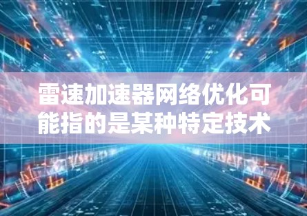 雷速加速器网络优化可能指的是某种特定技术或产品的网络优化方案。具体含义取决于雷速加速器的定义和应用场景。以下是一些可能的相关内容和建议 雷速加速器网络优化可能指的是某种特定技术或产品的网络优化方案。具体含义取决于雷速加速器的定义和应用场景。以下是一些可能的相关内容和建议