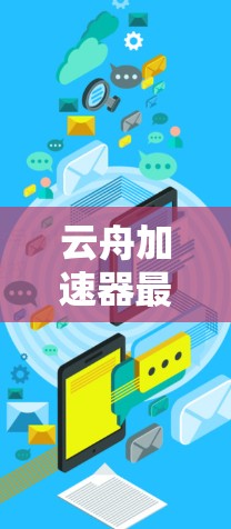 云舟加速器最新版是一种专门针对云舟用户设计的加速工具,旨在提升云舟软件的下载和上传速度。以下是对该工具的详细介绍 云舟加速器最新版是一种专门针对云舟用户设计的加速工具,旨在提升云舟软件的下载和上传速度。以下是对该工具的详细介绍
