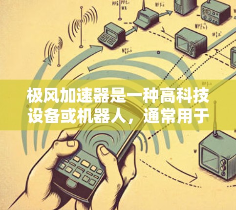 极风加速器是一种高科技设备或机器人，通常用于加速技术、航空航天或太空领域。如果你对极风加速器在海外的访问感兴趣，以下是一些关键点和信息，供你参考
