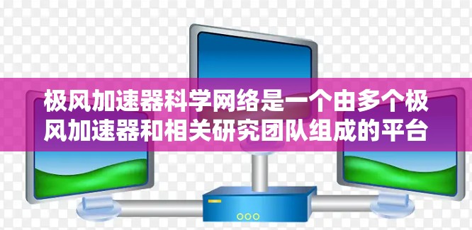极风加速器科学网络是一个由多个极风加速器和相关研究团队组成的平台，旨在推动粒子加速技术的发展，并在多种领域应用于微粒子 collider、能源和流体动力学等领域。以下是该网络的主要方面