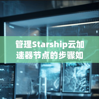 管理Starship云加速器节点的步骤如下