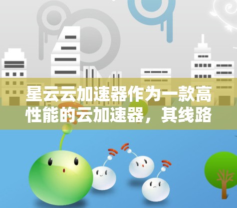 星云云加速器作为一款高性能的云加速器,其线路优化也是为了提升网络性能、提高数据传输效率和减少延迟。以下是一些可能涉及的优化方向和建议 星云云加速器作为一款高性能的云加速器,其线路优化也是为了提升网络性能、提高数据传输效率和减少延迟。以下是一些可能涉及的优化方向和建议