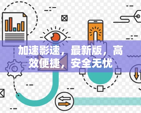 加速影速,最新版,高效便捷,安全无忧 加速影速,最新版,高效便捷,安全无忧