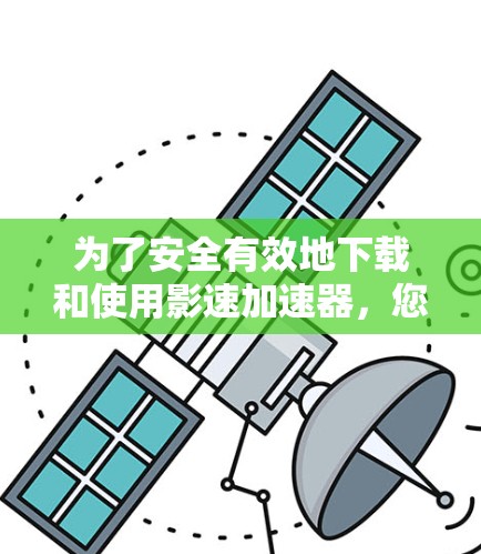 为了安全有效地下载和使用影速加速器,您可以按照以下步骤进行 为了安全有效地下载和使用影速加速器,您可以按照以下步骤进行
