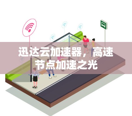 迅达云加速器,高速节点加速之光 迅达云加速器,高速节点加速之光