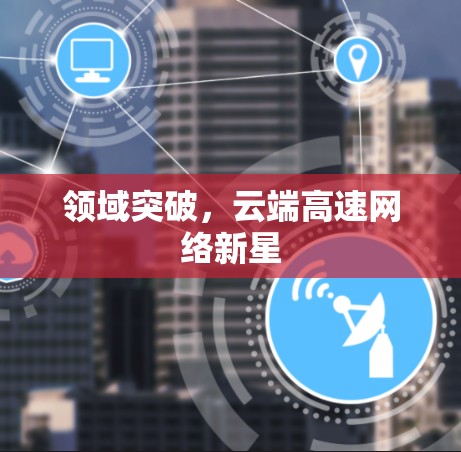 领域突破，云端高速网络新星