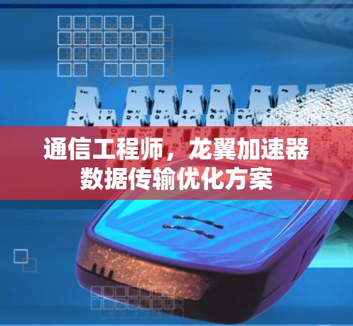 通信工程师,龙翼加速器数据传输优化方案 通信工程师,龙翼加速器数据传输优化方案