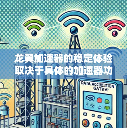 龙翼加速器的稳定体验取决于具体的加速器功能和应用场景。以下是一些可能的考虑因素和建议,帮助你了解加速器的稳定性