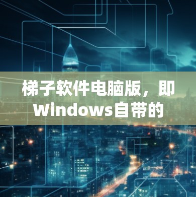 梯子软件电脑版,即Windows自带的梯子工具,是一种基于Windows操作系统的操作工具,主要用于通过拖放和右键点击完成任务。以下是关于它的一些详细总结 梯子软件电脑版,即Windows自带的梯子工具,是一种基于Windows操作系统的操作工具,主要用于通过拖放和右键点击完成任务。以下是关于它的一些详细总结