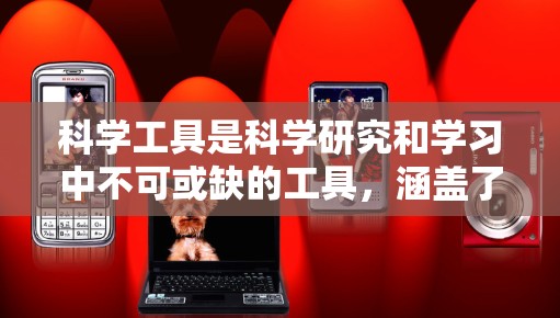 科学工具是科学研究和学习中不可或缺的工具，涵盖了化学、物理、生物、工程等多个领域。以下是一些常见的科学工具及其用途
