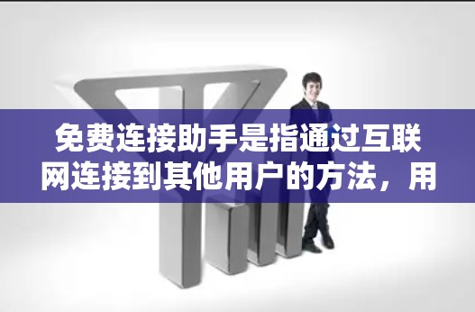 免费连接助手是指通过互联网连接到其他用户的方法，用户可以通过这些工具进行即时通讯、文件分享、视频通话等。以下是对免费连接助手的详细介绍