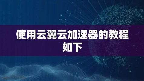 使用云翼云加速器的教程如下