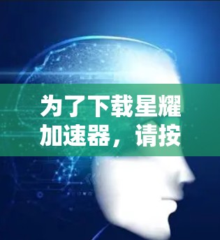 为了下载星耀加速器，请按照以下步骤操作
