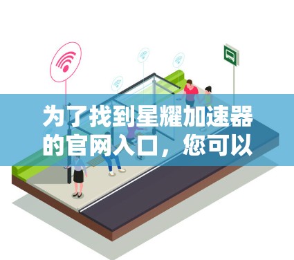 为了找到星耀加速器的官网入口，您可以按照以下步骤进行