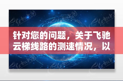 针对您的问题，关于飞驰云梯线路的测速情况，以下是整理的信息